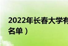 2022年長春大學有哪些專業(yè)（國家特色專業(yè)名單）