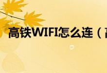 高鐵WIFI怎么連（高鐵wifi怎么連接不上）