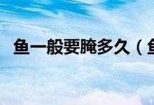 魚一般要腌多久（魚一般要腌多久會入味）