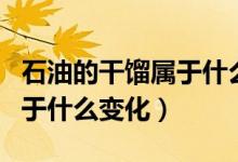 石油的干餾屬于什么變化（石油干餾和分餾屬于什么變化）