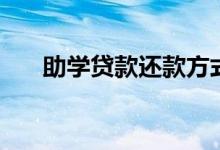 助學(xué)貸款還款方式有幾種（如何還款）