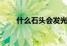 什么石頭會發(fā)光（什么石頭會發(fā)光）