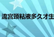 流宮頸粘液多久才生（流宮頸粘液多久會(huì)生）