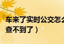 車來了實(shí)時(shí)公交怎么查（車來了實(shí)時(shí)公交怎么查不到了）