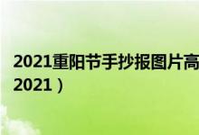 2021重陽節(jié)手抄報圖片高中（關(guān)于重陽節(jié)的手抄報文字內(nèi)容2021）