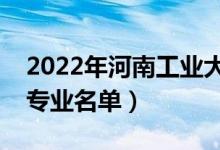 2022年河南工業(yè)大學(xué)有哪些專業(yè)（國家特色專業(yè)名單）
