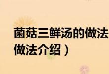 菌菇三鮮湯的做法（蘑菇三鮮湯 蘑菇三鮮湯做法介紹）