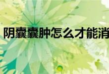 陰囊囊腫怎么才能消除（外陰囊腫怎么去除）