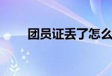 團(tuán)員證丟了怎么辦（如何從新補(bǔ)辦）