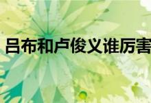 呂布和盧俊義誰厲害（呂布和盧俊義誰厲害）