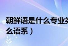 朝鮮語是什么專業(yè)類別（日本語朝鮮語屬于什么語系）