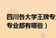 四川各大學(xué)王牌專業(yè)（2022年四川大學(xué)王牌專業(yè)都有哪些）