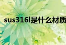 sus316l是什么材質（sus316l是什么意思）