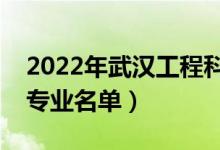 2022年武漢工程科技學(xué)院有哪些專業(yè)（開設(shè)專業(yè)名單）