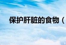 保護(hù)肝臟的食物（保護(hù)肝臟的食物列述）