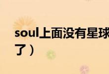 soul上面沒有星球了（soul里面星球怎么沒了）