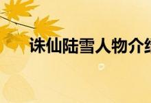 誅仙陸雪人物介紹（誅仙陸雪的簡介）