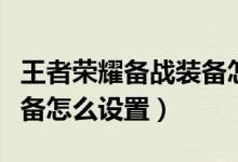 王者榮耀備戰(zhàn)裝備怎么設(shè)置（王者榮耀備戰(zhàn)裝備怎么設(shè)置）