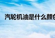 汽輪機油是什么顏色（大家可以了解一下）