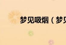 夢見吸煙（夢見吸煙是什么意思）