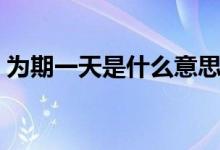 為期一天是什么意思（為期一周是什么意思）