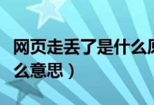 網(wǎng)頁走丟了是什么原因（“網(wǎng)頁走丟了”是什么意思）