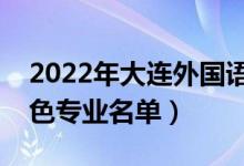 2022年大連外國語大學(xué)有哪些專業(yè)（國家特色專業(yè)名單）