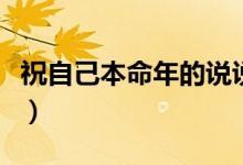 祝自己本命年的說說（祝自己本命年的祝福語）