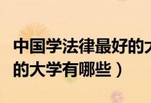 中國(guó)學(xué)法律最好的大學(xué)排名（中國(guó)學(xué)法律最好的大學(xué)有哪些）