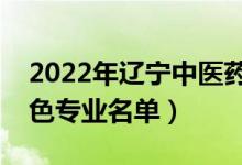 2022年遼寧中醫(yī)藥大學有哪些專業(yè)（國家特色專業(yè)名單）
