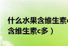 什么水果含維生素c多又是溫性的（什么水果含維生素c多）