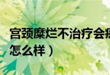 宮頸糜爛不治療會癌變嗎（宮頸糜爛不治療會怎么樣）