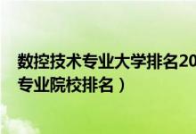 數(shù)控技術專業(yè)大學排名2020全國排行榜（2022年數(shù)控技術專業(yè)院校排名）