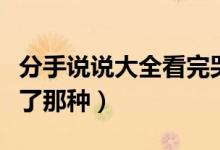 分手說說大全看完哭了（分手傷感說說看完哭了那種）