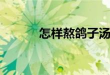 怎樣熬鴿子湯（怎樣熬棒渣粥）