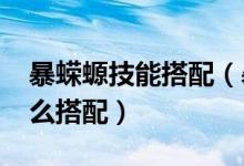 暴蠑螈技能搭配（暴蠑螈配招-暴蠑螈配招怎么搭配）