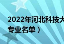 2022年河北科技大學(xué)有哪些專業(yè)（國(guó)家特色專業(yè)名單）