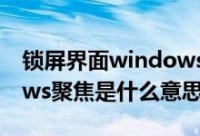 鎖屏界面windows聚焦是什么意思（windows聚焦是什么意思）
