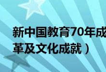 新中國(guó)教育70年成就回顧（70年教育發(fā)展變革及文化成就）