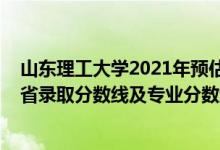 山東理工大學(xué)2021年預(yù)估分數(shù)線（山東理工大學(xué)2021年各省錄取分數(shù)線及專業(yè)分數(shù)線）