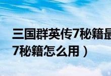 三國群英傳7秘籍最強兵種編號（三國群英傳7秘籍怎么用）