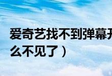 愛奇藝找不到彈幕開關了（愛奇藝彈幕開關怎么不見了）