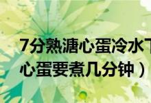 7分熟溏心蛋冷水下鍋要煮幾分鐘（7分熟溏心蛋要煮幾分鐘）
