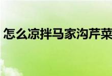 怎么涼拌馬家溝芹菜（如何涼拌馬家溝芹菜）