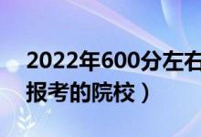2022年600分左右能上什么好的大學(xué)（可以報(bào)考的院校）