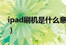 ipad刷機(jī)是什么意思（ipad刷機(jī)是什么意思）