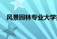 風(fēng)景園林專業(yè)大學(xué)排名（2022最新排名）