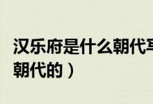 漢樂府是什么朝代寫的（漢樂府是人嗎是哪個朝代的）