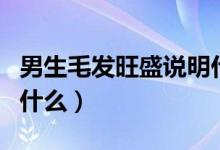 男生毛發(fā)旺盛說明什么（男生毛發(fā)旺盛說明了什么）