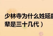 少林寺為什么姓延的比較多（請問少林寺延字輩是三十幾代）